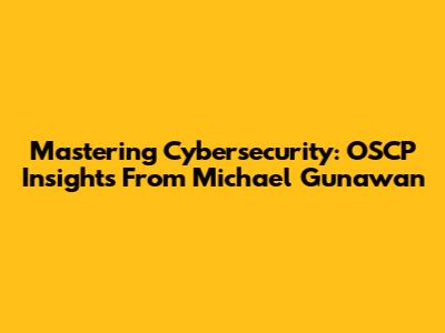 Mastering Cybersecurity: OSCP Insights From Michael Gunawan