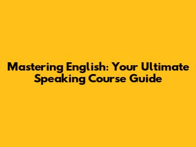 Mastering English: Your Ultimate Speaking Course Guide