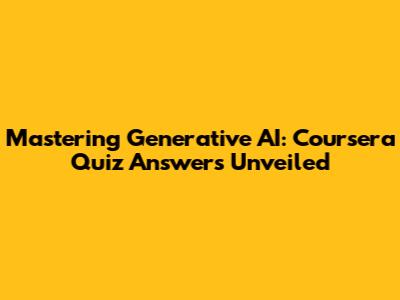 Mastering Generative AI: Coursera Quiz Answers Unveiled