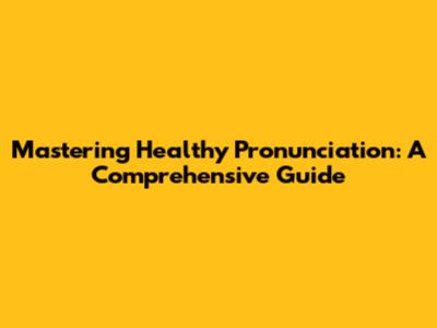 Mastering Healthy Pronunciation: A Comprehensive Guide