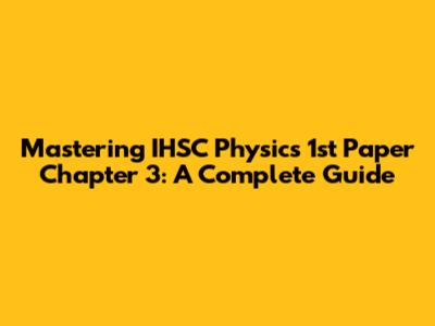 Mastering IHSC Physics 1st Paper Chapter 3: A Complete Guide