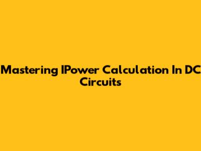 Mastering IPower Calculation In DC Circuits