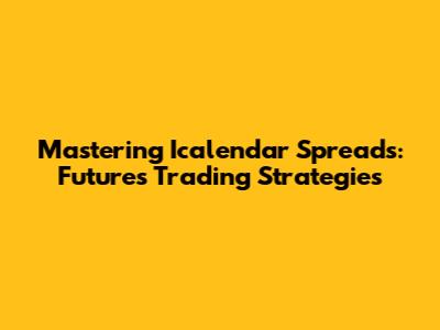 Mastering Icalendar Spreads: Futures Trading Strategies