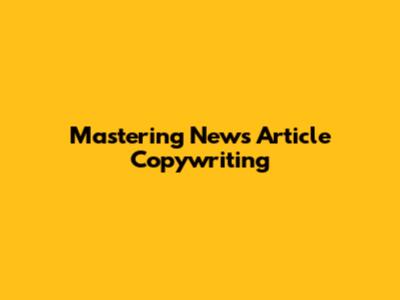Mastering News Article Copywriting