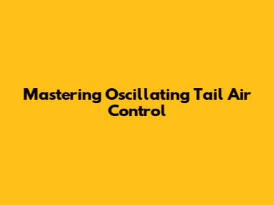 Mastering Oscillating Tail Air Control