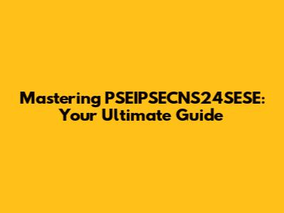 Mastering PSEIPSECNS24SESE: Your Ultimate Guide