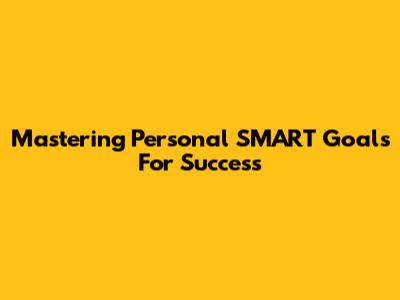 Mastering Personal SMART Goals For Success