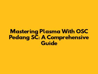 Mastering Plasma With OSC Pedang SC: A Comprehensive Guide