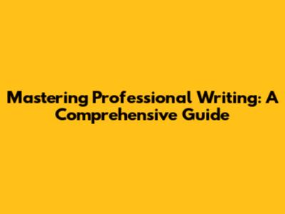 Mastering Professional Writing: A Comprehensive Guide