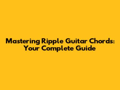 Mastering Ripple Guitar Chords: Your Complete Guide