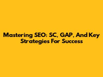 Mastering SEO: SC, GAP, And Key Strategies For Success