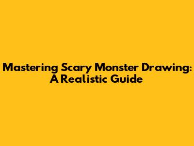 Mastering Scary Monster Drawing: A Realistic Guide