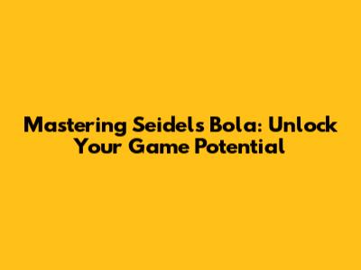 Mastering Seidel's Bola: Unlock Your Game Potential