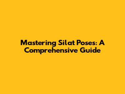 Mastering Silat Poses: A Comprehensive Guide