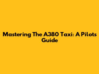 Mastering The A380 Taxi: A Pilot's Guide