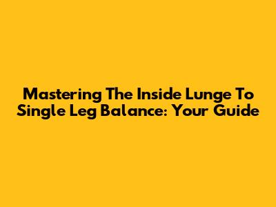 Mastering The Inside Lunge To Single Leg Balance: Your Guide