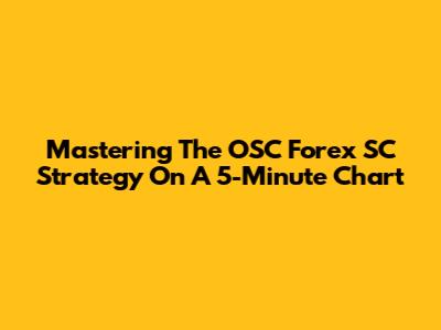 Mastering The OSC Forex SC Strategy On A 5-Minute Chart