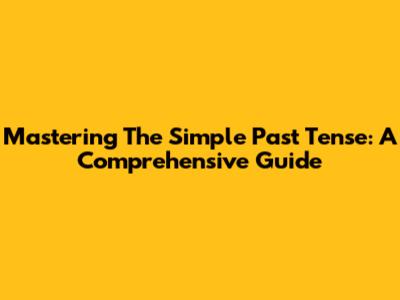 Mastering The Simple Past Tense: A Comprehensive Guide