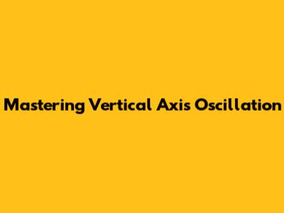 Mastering Vertical Axis Oscillation