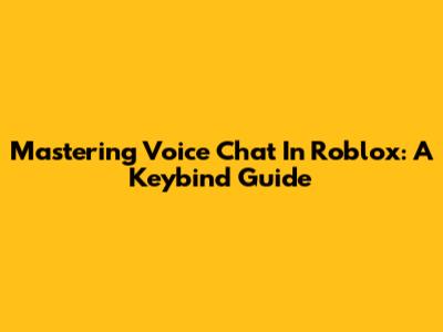 Mastering Voice Chat In Roblox: A Keybind Guide