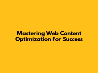 Mastering Web Content Optimization For Success