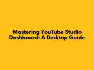 Mastering YouTube Studio Dashboard: A Desktop Guide