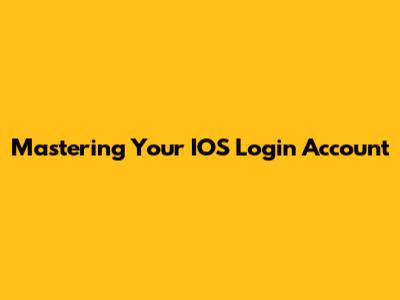 Mastering Your IOS Login Account
