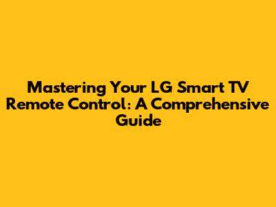 Mastering Your LG Smart TV Remote Control: A Comprehensive Guide