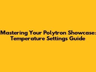 Mastering Your Polytron Showcase: Temperature Settings Guide