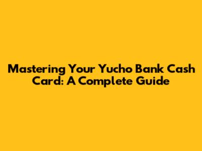 Mastering Your Yucho Bank Cash Card: A Complete Guide