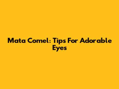 Mata Comel: Tips For Adorable Eyes