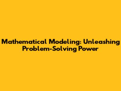 Mathematical Modeling: Unleashing Problem-Solving Power