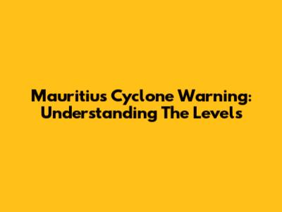 Mauritius Cyclone Warning: Understanding The Levels