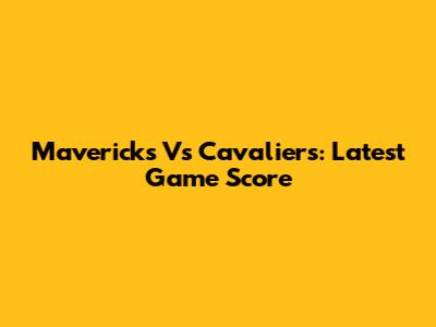 Mavericks Vs Cavaliers: Latest Game Score