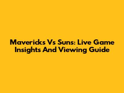 Mavericks Vs Suns: Live Game Insights And Viewing Guide