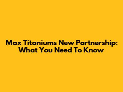 Max Titanium's New Partnership: What You Need To Know