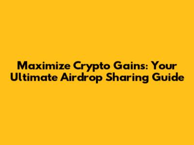 Maximize Crypto Gains: Your Ultimate Airdrop Sharing Guide