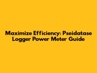 Maximize Efficiency: Pseidatase Logger Power Meter Guide