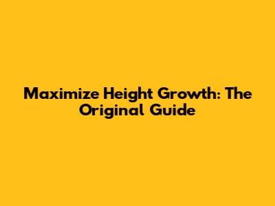 Maximize Height Growth: The Original Guide