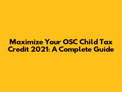Maximize Your OSC Child Tax Credit 2021: A Complete Guide