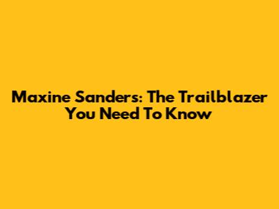 Maxine Sanders: The Trailblazer You Need To Know