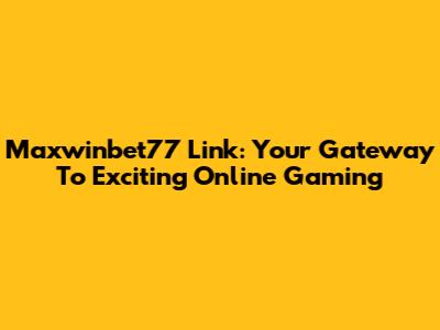 Maxwinbet77 Link: Your Gateway To Exciting Online Gaming