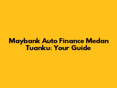 Maybank Auto Finance Medan Tuanku: Your Guide