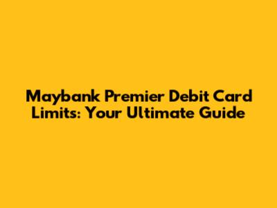 Maybank Premier Debit Card Limits: Your Ultimate Guide