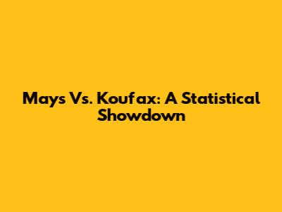 Mays Vs. Koufax: A Statistical Showdown