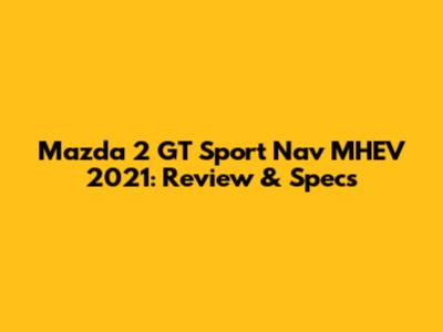 Mazda 2 GT Sport Nav MHEV 2021: Review & Specs