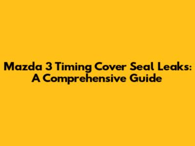 Mazda 3 Timing Cover Seal Leaks: A Comprehensive Guide