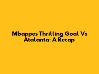 Mbappe's Thrilling Goal Vs Atalanta: A Recap
