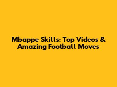 Mbappe Skills: Top Videos & Amazing Football Moves