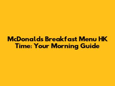 McDonald's Breakfast Menu HK Time: Your Morning Guide